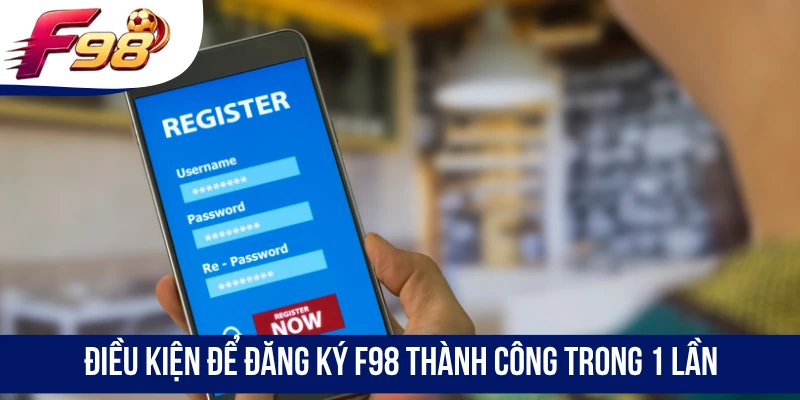Điều kiện để đăng ký F98 thành công trong 1 lần